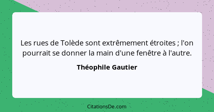 Les rues de Tolède sont extrêmement étroites ; l'on pourrait se donner la main d'une fenêtre à l'autre.... - Théophile Gautier