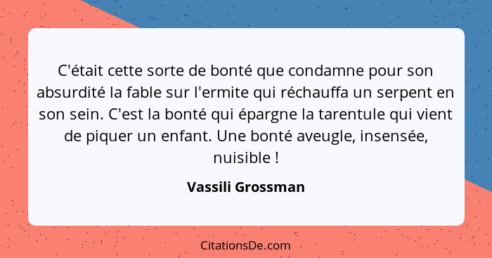 C'était cette sorte de bonté que condamne pour son absurdité la fable sur l'ermite qui réchauffa un serpent en son sein. C'est la b... - Vassili Grossman