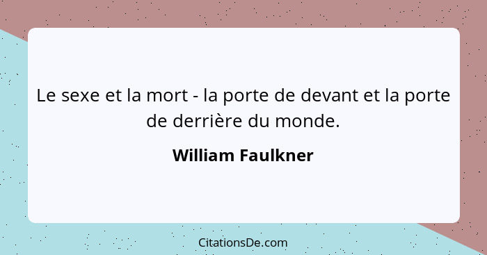 Le sexe et la mort - la porte de devant et la porte de derrière du monde.... - William Faulkner