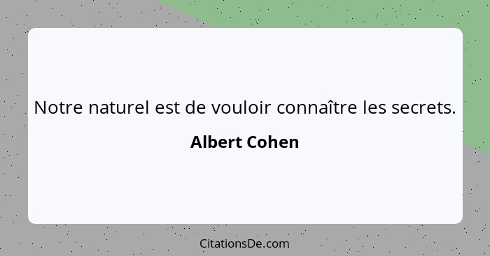 Notre naturel est de vouloir connaître les secrets.... - Albert Cohen