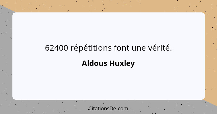 62400 répétitions font une vérité.... - Aldous Huxley