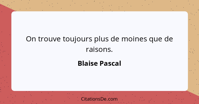 On trouve toujours plus de moines que de raisons.... - Blaise Pascal