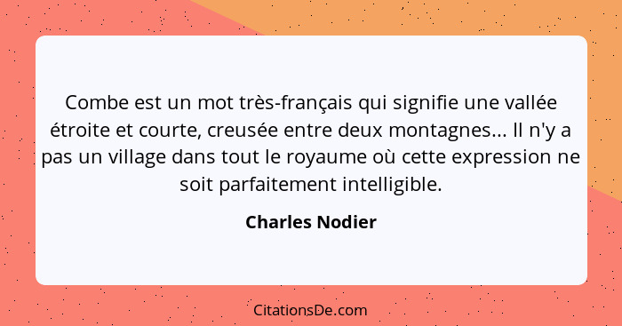 Combe est un mot très-français qui signifie une vallée étroite et courte, creusée entre deux montagnes... Il n'y a pas un village dan... - Charles Nodier