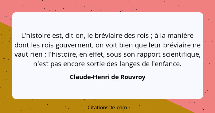 L'histoire est, dit-on, le bréviaire des rois ; à la manière dont les rois gouvernent, on voit bien que leur bréviaire... - Claude-Henri de Rouvroy