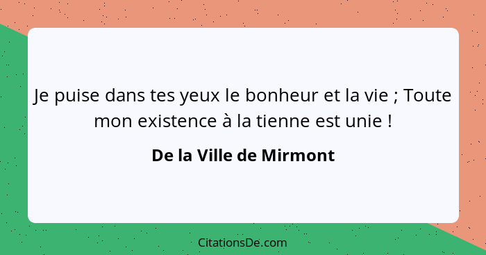 Je puise dans tes yeux le bonheur et la vie ; Toute mon existence à la tienne est unie !... - De la Ville de Mirmont