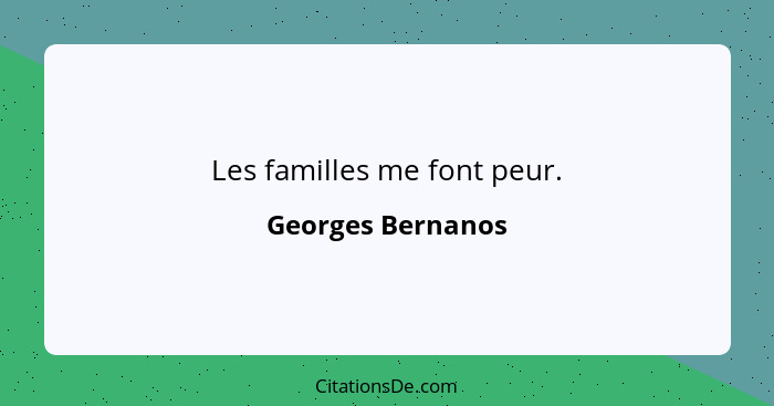 Les familles me font peur.... - Georges Bernanos