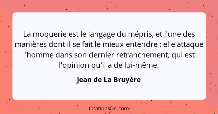 La moquerie est le langage du mépris, et l'une des manières dont il se fait le mieux entendre : elle attaque l'homme dans so... - Jean de La Bruyère