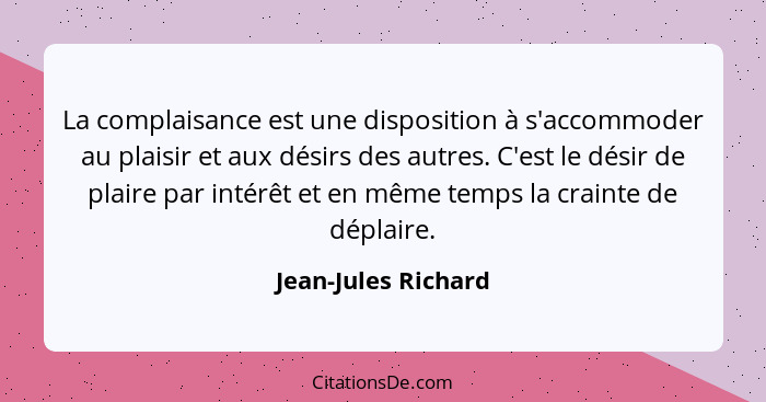 La complaisance est une disposition à s'accommoder au plaisir et aux désirs des autres. C'est le désir de plaire par intérêt et e... - Jean-Jules Richard