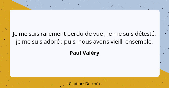 Je me suis rarement perdu de vue ; je me suis détesté, je me suis adoré ; puis, nous avons vieilli ensemble.... - Paul Valéry