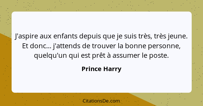 J'aspire aux enfants depuis que je suis très, très jeune. Et donc... j'attends de trouver la bonne personne, quelqu'un qui est prêt à a... - Prince Harry