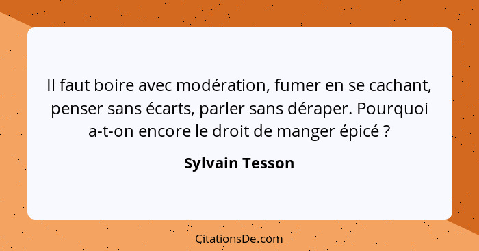 Il faut boire avec modération, fumer en se cachant, penser sans écarts, parler sans déraper. Pourquoi a-t-on encore le droit de mange... - Sylvain Tesson