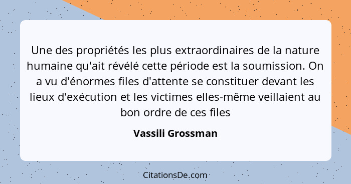 Une des propriétés les plus extraordinaires de la nature humaine qu'ait révélé cette période est la soumission. On a vu d'énormes f... - Vassili Grossman