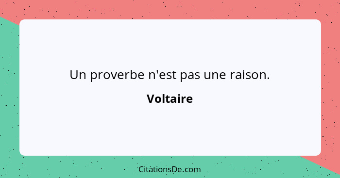 Un proverbe n'est pas une raison.... - Voltaire