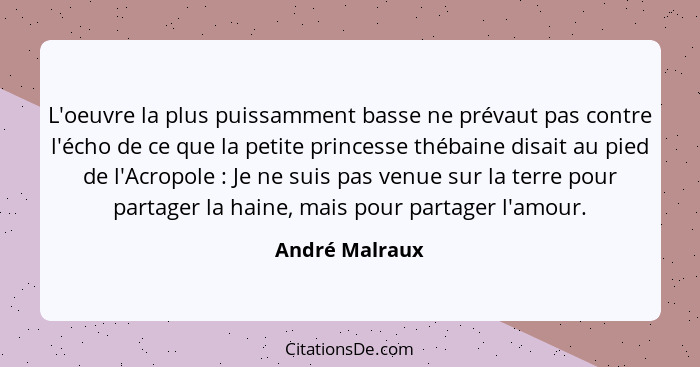 L'oeuvre la plus puissamment basse ne prévaut pas contre l'écho de ce que la petite princesse thébaine disait au pied de l'Acropole&nb... - André Malraux