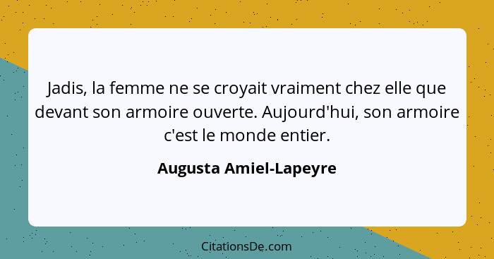 Jadis, la femme ne se croyait vraiment chez elle que devant son armoire ouverte. Aujourd'hui, son armoire c'est le monde entie... - Augusta Amiel-Lapeyre