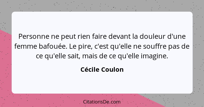 Personne ne peut rien faire devant la douleur d'une femme bafouée. Le pire, c'est qu'elle ne souffre pas de ce qu'elle sait, mais de c... - Cécile Coulon