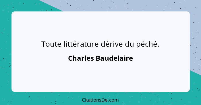 Toute littérature dérive du péché.... - Charles Baudelaire