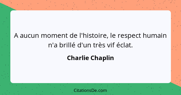 A aucun moment de l'histoire, le respect humain n'a brillé d'un très vif éclat.... - Charlie Chaplin