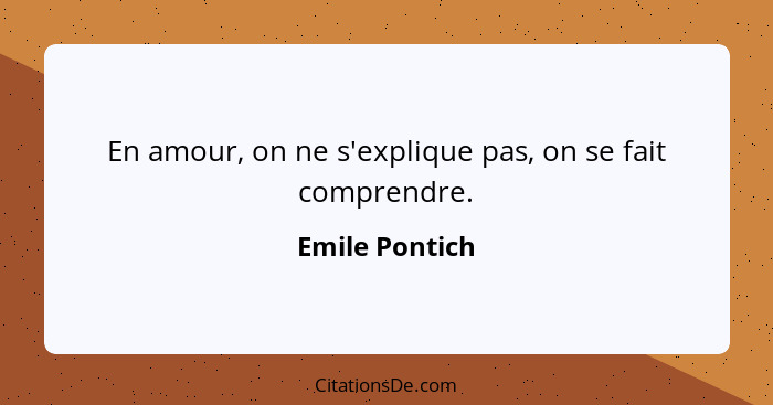 En amour, on ne s'explique pas, on se fait comprendre.... - Emile Pontich