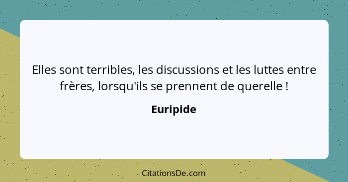 Elles sont terribles, les discussions et les luttes entre frères, lorsqu'ils se prennent de querelle !... - Euripide