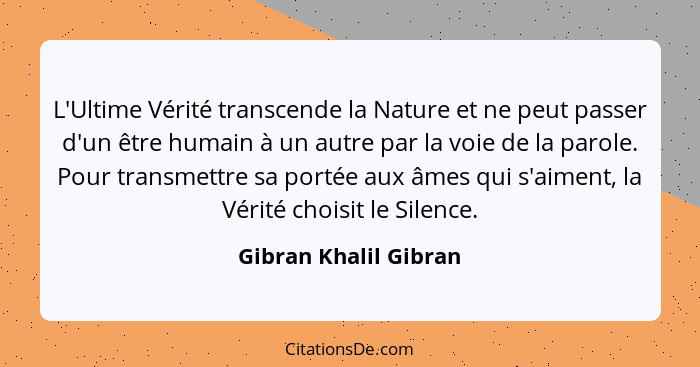 L'Ultime Vérité transcende la Nature et ne peut passer d'un être humain à un autre par la voie de la parole. Pour transmettre s... - Gibran Khalil Gibran