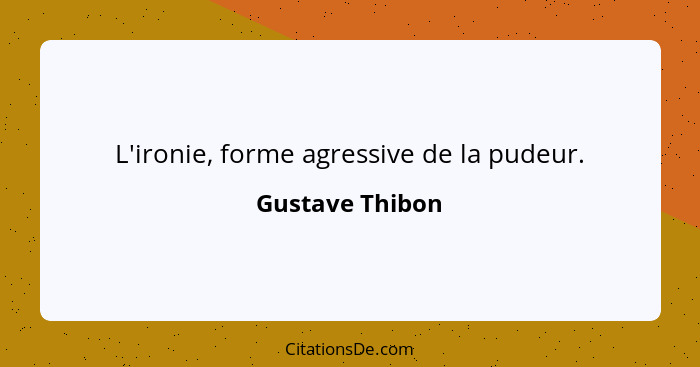 L'ironie, forme agressive de la pudeur.... - Gustave Thibon