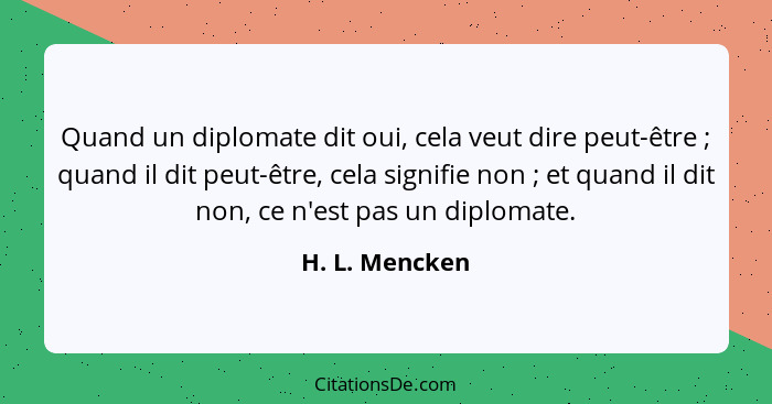 Quand un diplomate dit oui, cela veut dire peut-être ; quand il dit peut-être, cela signifie non ; et quand il dit non, ce n... - H. L. Mencken