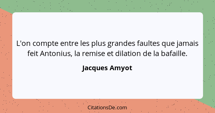 L'on compte entre les plus grandes faultes que jamais feit Antonius, la remise et dilation de la bafaille.... - Jacques Amyot