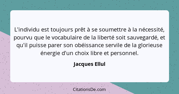 L'individu est toujours prêt à se soumettre à la nécessité, pourvu que le vocabulaire de la liberté soit sauvegardé, et qu'il puisse p... - Jacques Ellul