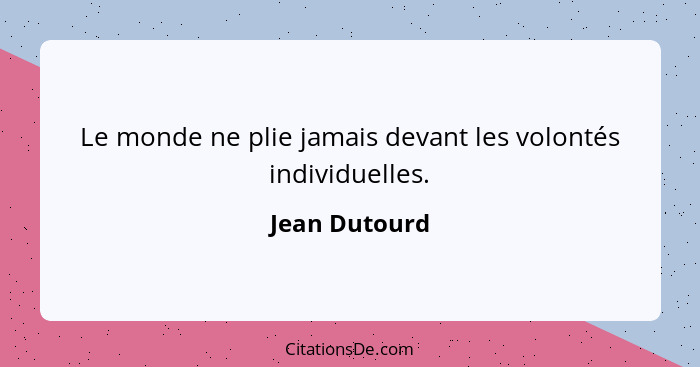 Le monde ne plie jamais devant les volontés individuelles.... - Jean Dutourd