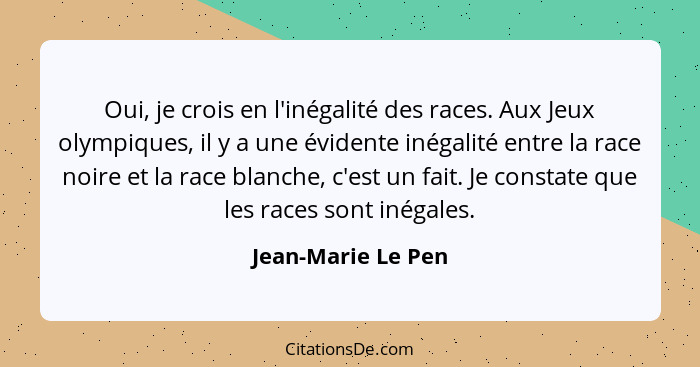 Oui, je crois en l'inégalité des races. Aux Jeux olympiques, il y a une évidente inégalité entre la race noire et la race blanche,... - Jean-Marie Le Pen