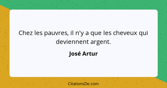 Chez les pauvres, il n'y a que les cheveux qui deviennent argent.... - José Artur