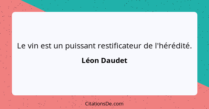 Le vin est un puissant restificateur de l'hérédité.... - Léon Daudet