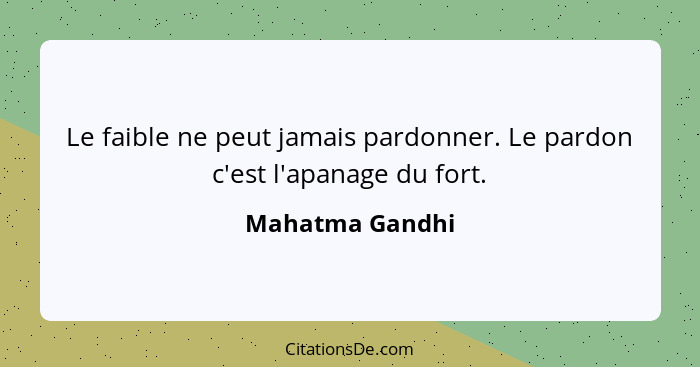 Le faible ne peut jamais pardonner. Le pardon c'est l'apanage du fort.... - Mahatma Gandhi