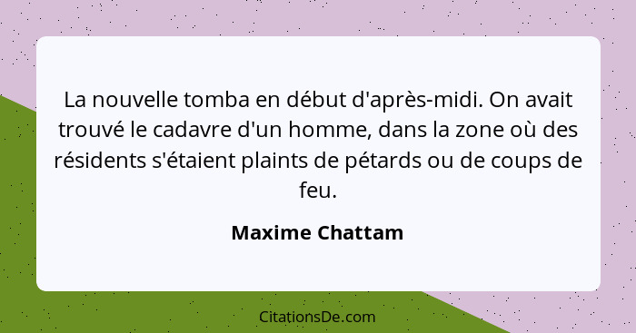 La nouvelle tomba en début d'après-midi. On avait trouvé le cadavre d'un homme, dans la zone où des résidents s'étaient plaints de pé... - Maxime Chattam