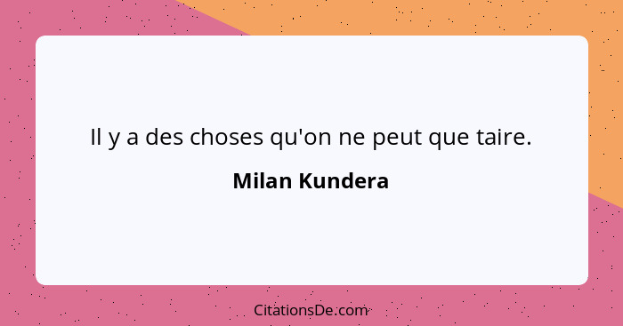 Il y a des choses qu'on ne peut que taire.... - Milan Kundera