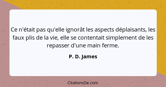 Ce n'était pas qu'elle ignorât les aspects déplaisants, les faux plis de la vie, elle se contentait simplement de les repasser d'une mai... - P. D. James