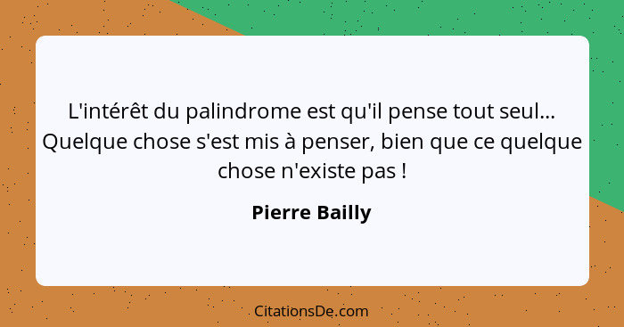 L'intérêt du palindrome est qu'il pense tout seul... Quelque chose s'est mis à penser, bien que ce quelque chose n'existe pas !... - Pierre Bailly