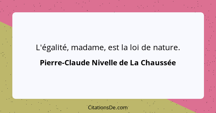 L'égalité, madame, est la loi de nature.... - Pierre-Claude Nivelle de La Chaussée