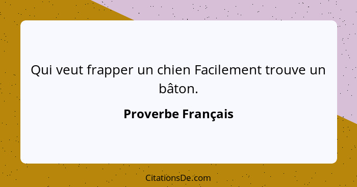 Qui veut frapper un chien Facilement trouve un bâton.... - Proverbe Français