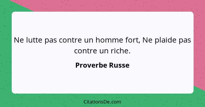 Ne lutte pas contre un homme fort, Ne plaide pas contre un riche.... - Proverbe Russe