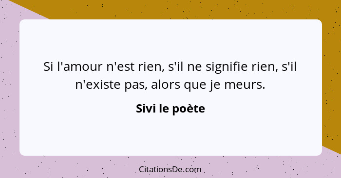 Si l'amour n'est rien, s'il ne signifie rien, s'il n'existe pas, alors que je meurs.... - Sivi le poète