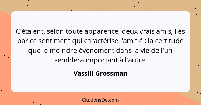 C'étaient, selon toute apparence, deux vrais amis, liés par ce sentiment qui caractérise l'amitié : la certitude que le moindr... - Vassili Grossman