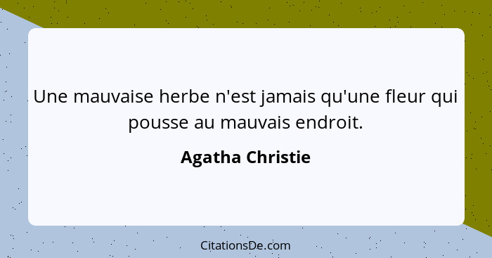 Une mauvaise herbe n'est jamais qu'une fleur qui pousse au mauvais endroit.... - Agatha Christie