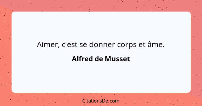 Aimer, c'est se donner corps et âme.... - Alfred de Musset