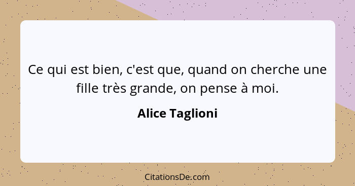 Ce qui est bien, c'est que, quand on cherche une fille très grande, on pense à moi.... - Alice Taglioni