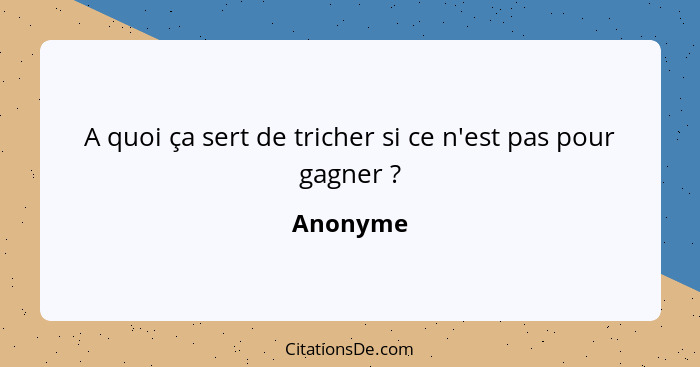 A quoi ça sert de tricher si ce n'est pas pour gagner ?... - Anonyme