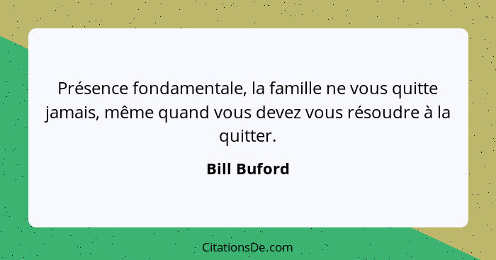 Présence fondamentale, la famille ne vous quitte jamais, même quand vous devez vous résoudre à la quitter.... - Bill Buford