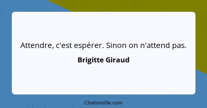 Attendre, c'est espérer. Sinon on n'attend pas.... - Brigitte Giraud