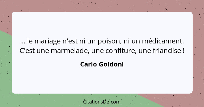 ... le mariage n'est ni un poison, ni un médicament. C'est une marmelade, une confiture, une friandise !... - Carlo Goldoni